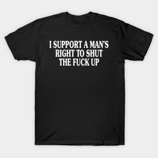 I Support A Man's Right To Shut The F*ck Up T-Shirt